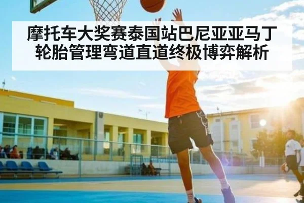 摩托车大奖赛泰国站巴尼亚亚马丁轮胎管理弯道直道终极博弈解析