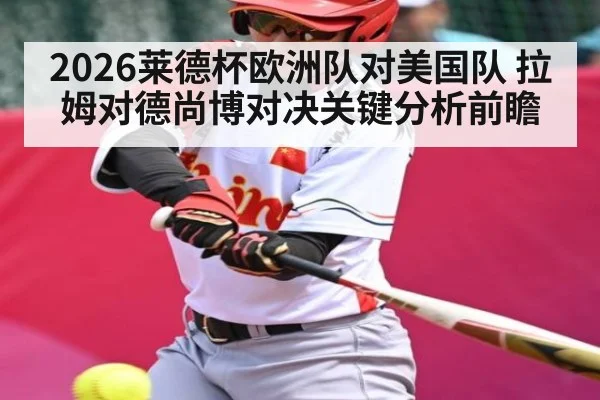 2026莱德杯欧洲队对美国队 拉姆对德尚博对决关键分析前瞻