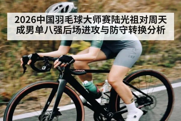 2026中国羽毛球大师赛陆光祖对周天成男单八强后场进攻与防守转换分析
